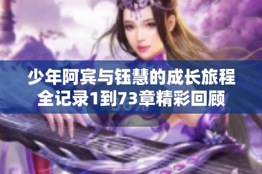 少年阿宾与钰慧的成长旅程全记录1到73章精彩回顾