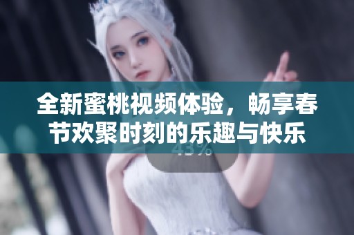 全新蜜桃视频体验，畅享春节欢聚时刻的乐趣与快乐