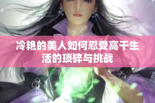 冷艳的美人如何忍受高干生活的琐碎与挑战
