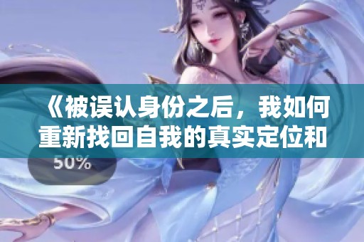 《被误认身份之后，我如何重新找回自我的真实定位和信心》