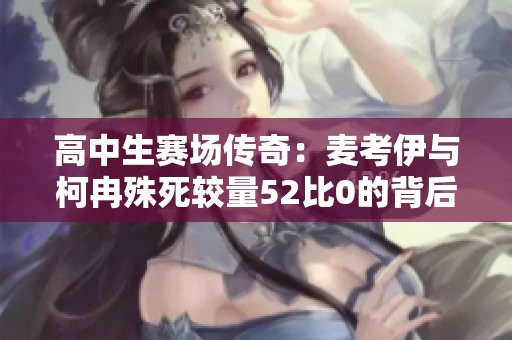 高中生赛场传奇：麦考伊与柯冉殊死较量52比0的背后故事