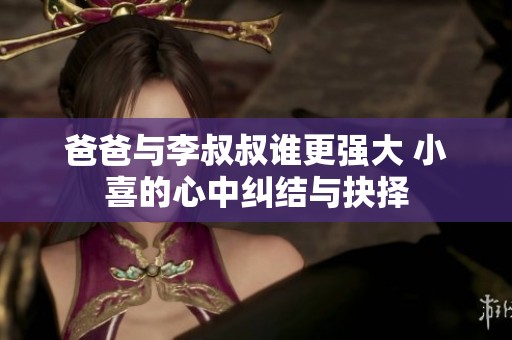 爸爸与李叔叔谁更强大 小喜的心中纠结与抉择