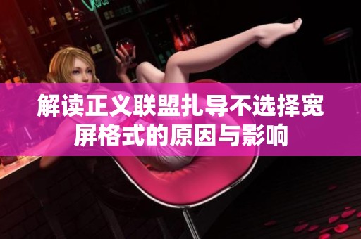 解读正义联盟扎导不选择宽屏格式的原因与影响