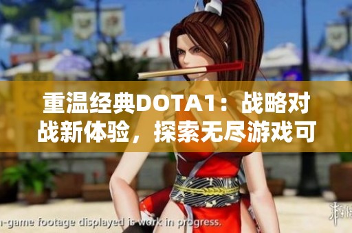 重温经典DOTA1：战略对战新体验，探索无尽游戏可能性
