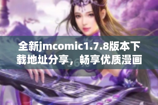全新jmcomic1.7.8版本下载地址分享，畅享优质漫画体验不容错过！