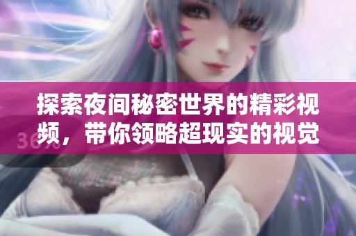 探索夜间秘密世界的精彩视频，带你领略超现实的视觉盛宴