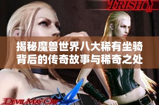 揭秘魔兽世界八大稀有坐骑背后的传奇故事与稀奇之处