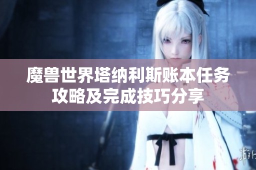 魔兽世界塔纳利斯账本任务攻略及完成技巧分享