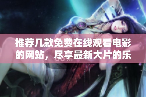 推荐几款免费在线观看电影的网站，尽享最新大片的乐趣