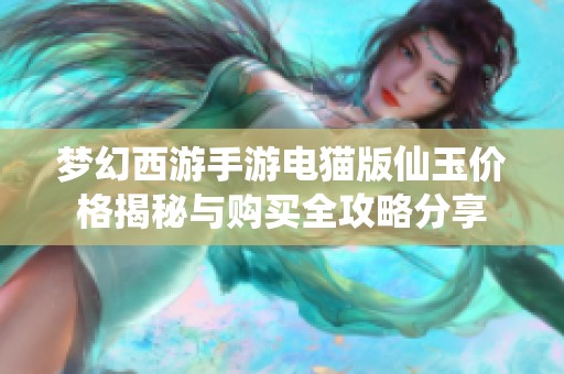 梦幻西游手游电猫版仙玉价格揭秘与购买全攻略分享