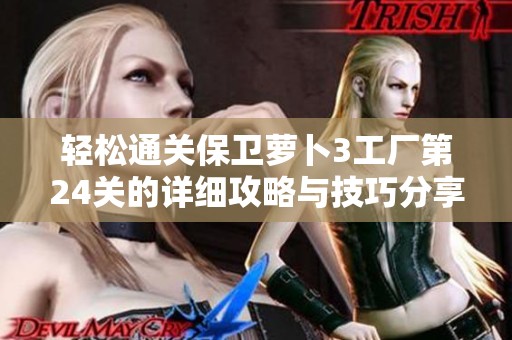 轻松通关保卫萝卜3工厂第24关的详细攻略与技巧分享