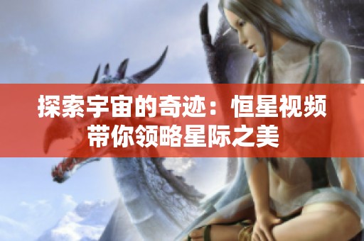 探索宇宙的奇迹：恒星视频带你领略星际之美