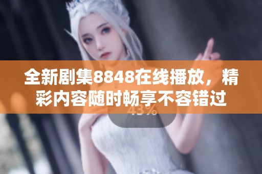 全新剧集8848在线播放，精彩内容随时畅享不容错过