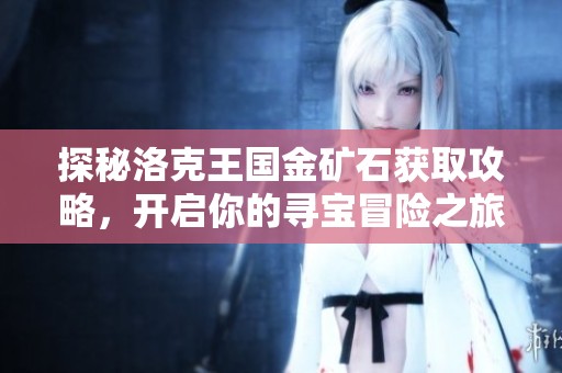探秘洛克王国金矿石获取攻略，开启你的寻宝冒险之旅！