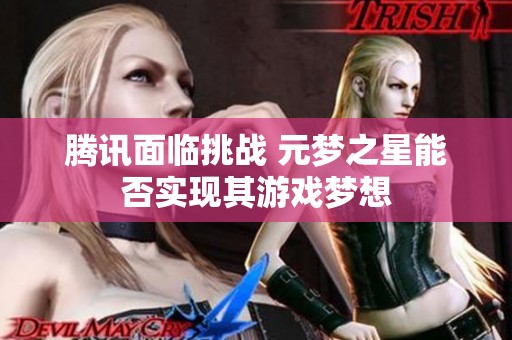 腾讯面临挑战 元梦之星能否实现其游戏梦想