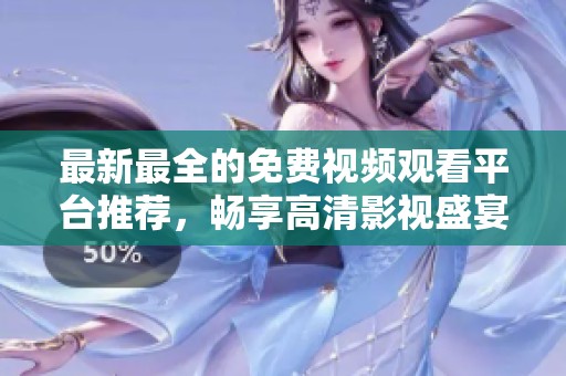 最新最全的免费视频观看平台推荐，畅享高清影视盛宴不容错过