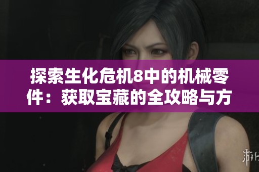 探索生化危机8中的机械零件：获取宝藏的全攻略与方法揭秘