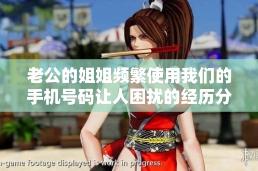 老公的姐姐频繁使用我们的手机号码让人困扰的经历分享