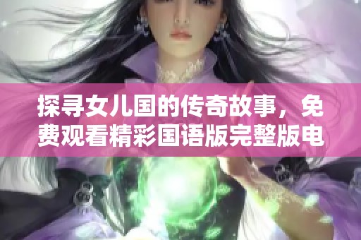 探寻女儿国的传奇故事，免费观看精彩国语版完整版电影