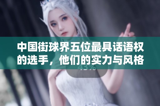 中国街球界五位最具话语权的选手，他们的实力与风格真相如何