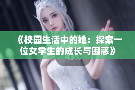 《校园生活中的她：探索一位女学生的成长与困惑》
