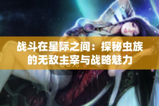 战斗在星际之间：探秘虫族的无敌主宰与战略魅力