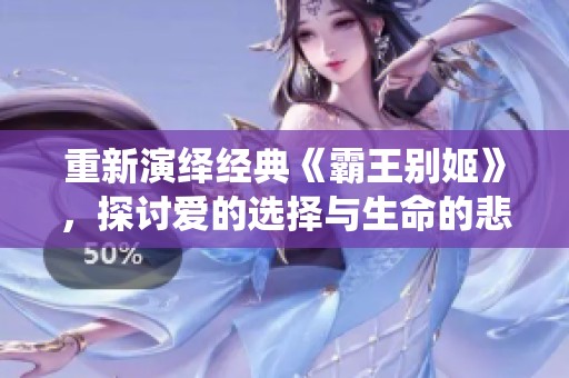 重新演绎经典《霸王别姬》，探讨爱的选择与生命的悲歌