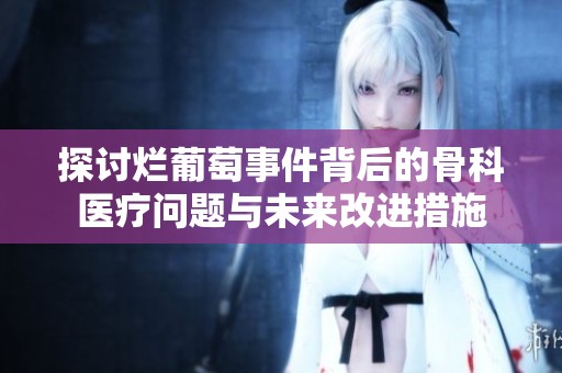 探讨烂葡萄事件背后的骨科医疗问题与未来改进措施