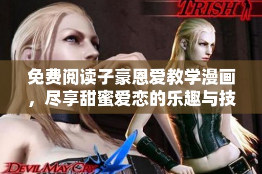 免费阅读子豪恩爱教学漫画，尽享甜蜜爱恋的乐趣与技巧指南
