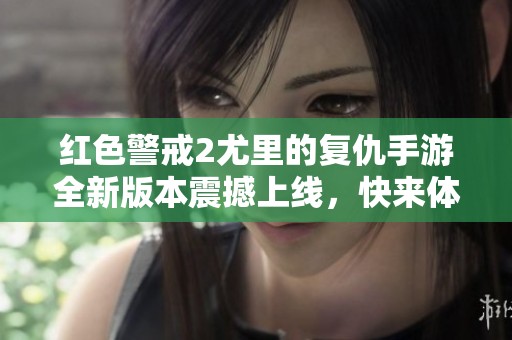 红色警戒2尤里的复仇手游全新版本震撼上线，快来体验吧！