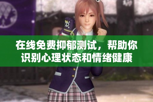 在线免费抑郁测试，帮助你识别心理状态和情绪健康