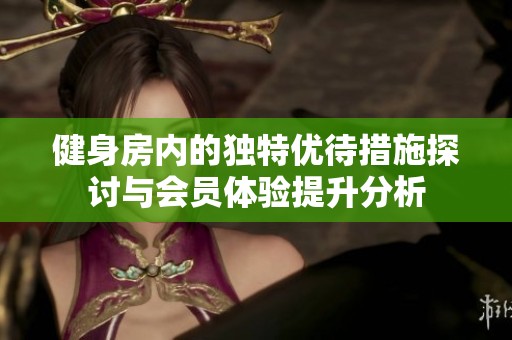 健身房内的独特优待措施探讨与会员体验提升分析