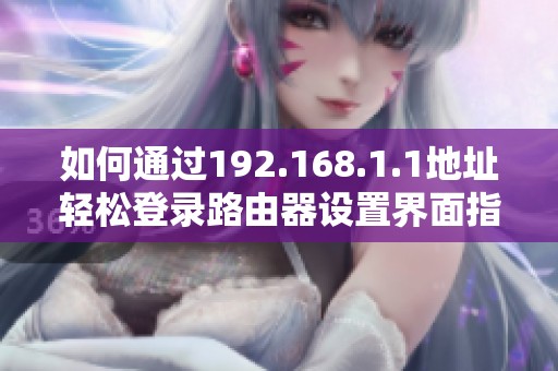 如何通过192.168.1.1地址轻松登录路由器设置界面指导