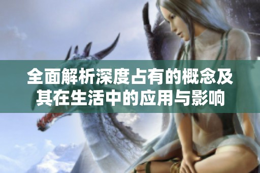 全面解析深度占有的概念及其在生活中的应用与影响