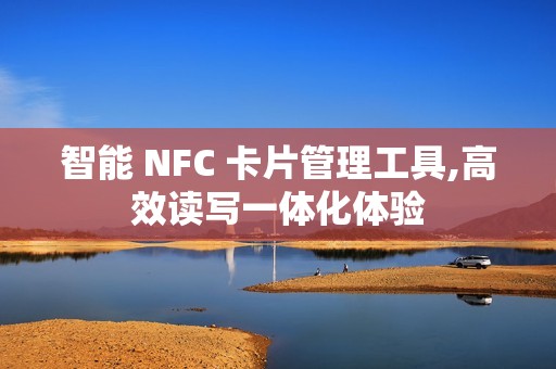 智能 NFC 卡片管理工具,高效读写一体化体验