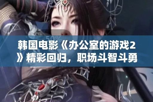 韩国电影《办公室的游戏2》精彩回归，职场斗智斗勇再现引人关注