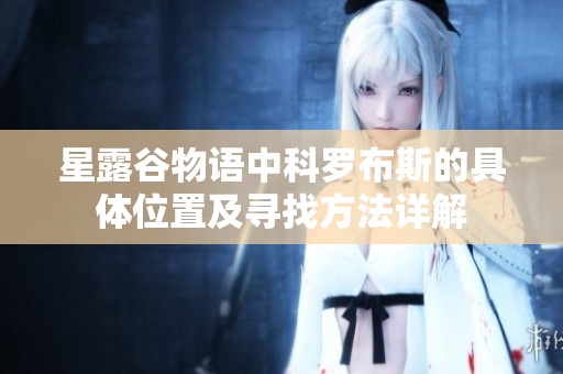 星露谷物语中科罗布斯的具体位置及寻找方法详解