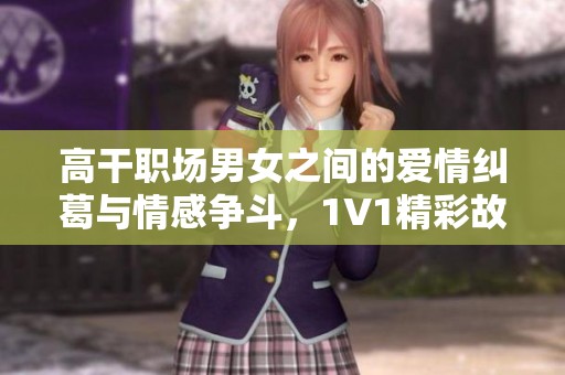 高干职场男女之间的爱情纠葛与情感争斗，1V1精彩故事推荐