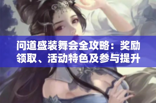 问道盛装舞会全攻略：奖励领取、活动特色及参与提升技巧详解