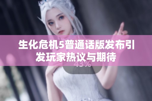 生化危机5普通话版发布引发玩家热议与期待