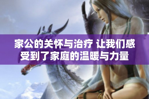 家公的关怀与治疗 让我们感受到了家庭的温暖与力量