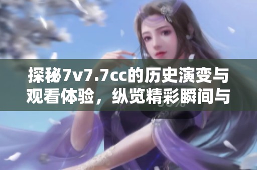 探秘7v7.7cc的历史演变与观看体验，纵览精彩瞬间与发展轨迹