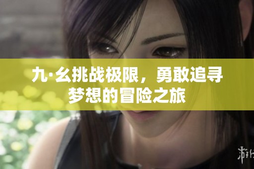 九·幺挑战极限，勇敢追寻梦想的冒险之旅