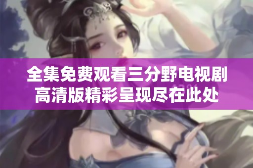 全集免费观看三分野电视剧高清版精彩呈现尽在此处