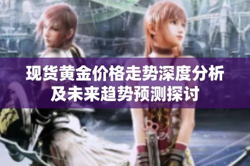 现货黄金价格走势深度分析及未来趋势预测探讨