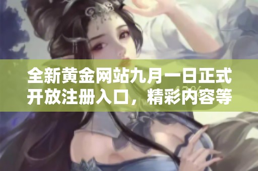 全新黄金网站九月一日正式开放注册入口，精彩内容等你来探索