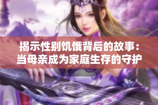 揭示性别饥饿背后的故事：当母亲成为家庭生存的守护者