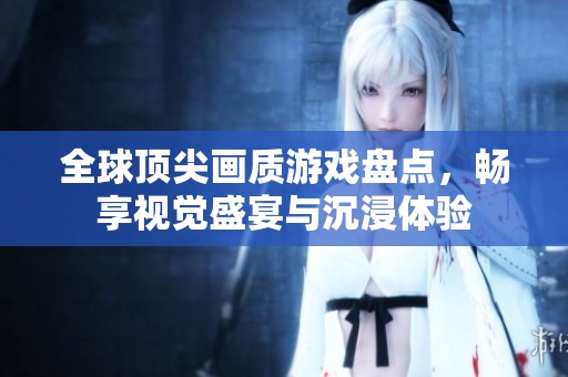 全球顶尖画质游戏盘点，畅享视觉盛宴与沉浸体验