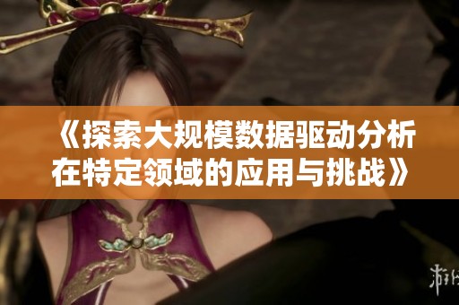 《探索大规模数据驱动分析在特定领域的应用与挑战》