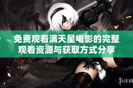 免费观看满天星电影的完整观看资源与获取方式分享